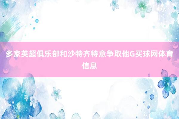 多家英超俱乐部和沙特齐特意争取他G买球网体育信息