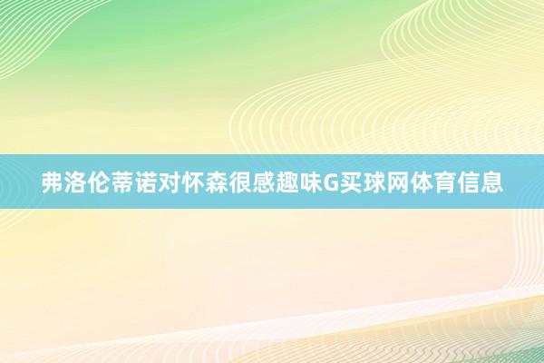 弗洛伦蒂诺对怀森很感趣味G买球网体育信息