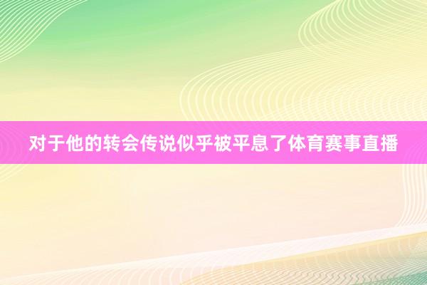 对于他的转会传说似乎被平息了体育赛事直播