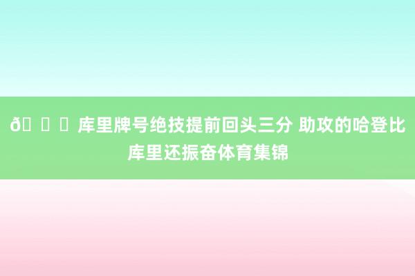 😍库里牌号绝技提前回头三分 助攻的哈登比库里还振奋体育集锦