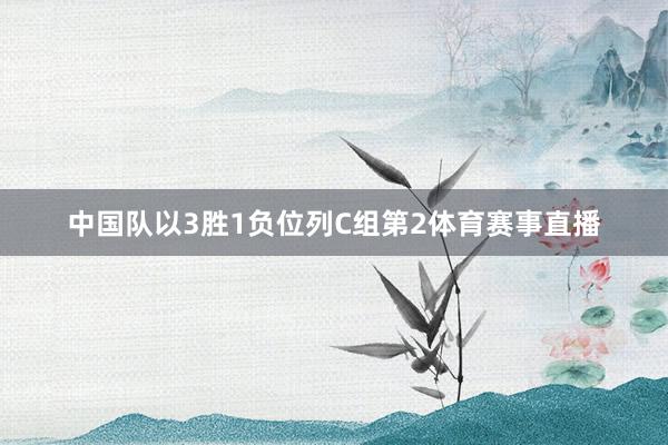 中国队以3胜1负位列C组第2体育赛事直播