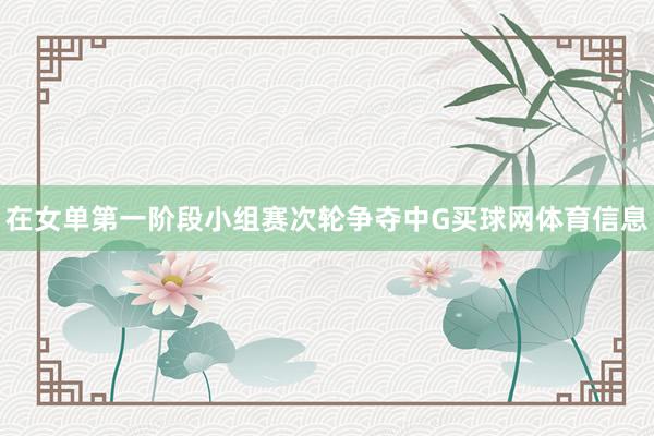 在女单第一阶段小组赛次轮争夺中G买球网体育信息