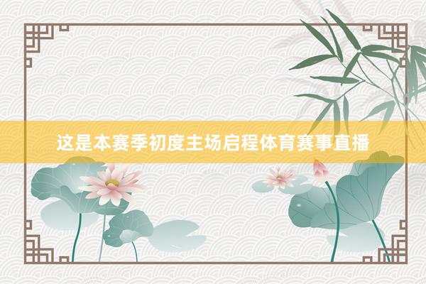 这是本赛季初度主场启程体育赛事直播