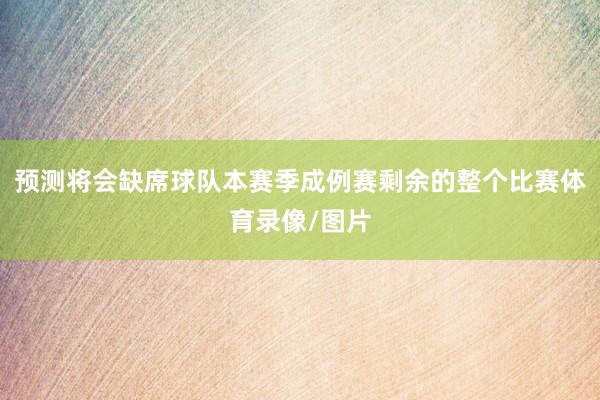 预测将会缺席球队本赛季成例赛剩余的整个比赛体育录像/图片