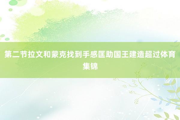 第二节拉文和蒙克找到手感匡助国王建造超过体育集锦