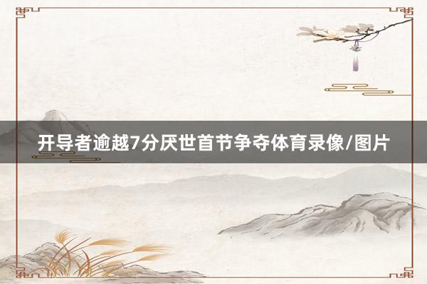 开导者逾越7分厌世首节争夺体育录像/图片