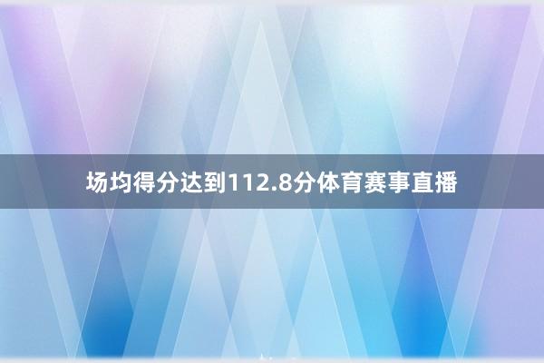 场均得分达到112.8分体育赛事直播