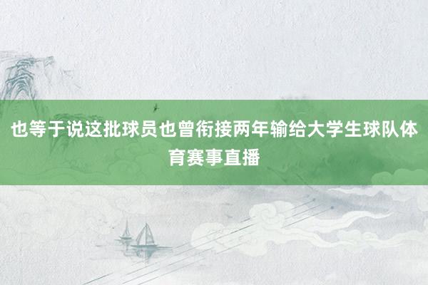 也等于说这批球员也曾衔接两年输给大学生球队体育赛事直播
