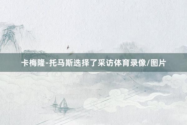卡梅隆-托马斯选择了采访体育录像/图片