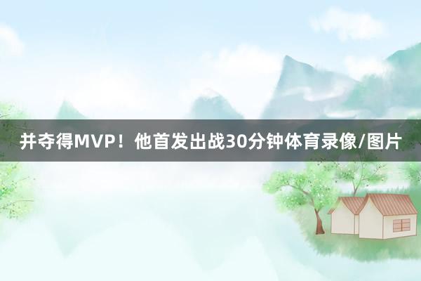 并夺得MVP!他首发出战30分钟体育录像/图片