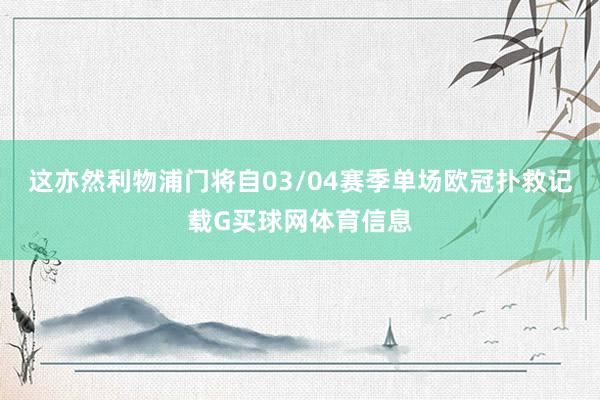 这亦然利物浦门将自03/04赛季单场欧冠扑救记载G买球网体育信息