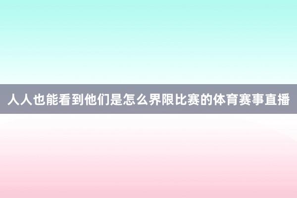 人人也能看到他们是怎么界限比赛的体育赛事直播