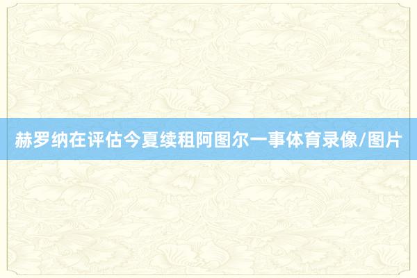 赫罗纳在评估今夏续租阿图尔一事体育录像/图片