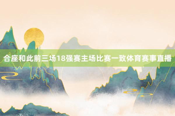 合座和此前三场18强赛主场比赛一致体育赛事直播