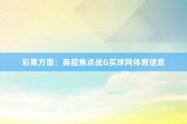 彩果方面：英超焦点战G买球网体育信息