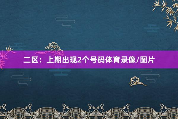 二区：上期出现2个号码体育录像/图片