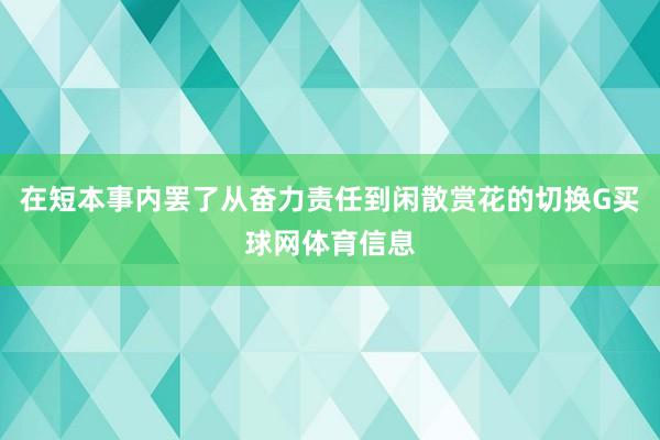 在短本事内罢了从奋力责任到闲散赏花的切换G买球网体育信息