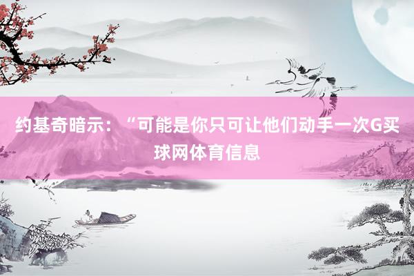 约基奇暗示：“可能是你只可让他们动手一次G买球网体育信息