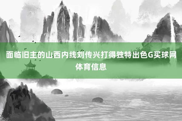 面临旧主的山西内线刘传兴打得独特出色G买球网体育信息