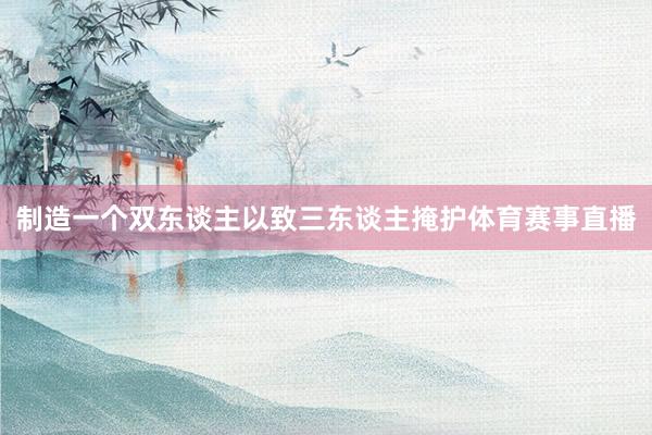 制造一个双东谈主以致三东谈主掩护体育赛事直播