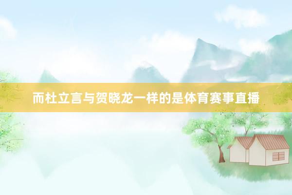 而杜立言与贺晓龙一样的是体育赛事直播