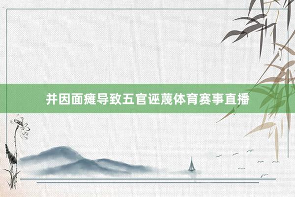 并因面瘫导致五官诬蔑体育赛事直播