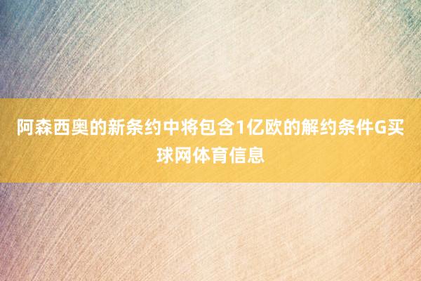 阿森西奥的新条约中将包含1亿欧的解约条件G买球网体育信息