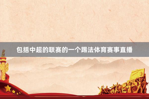 包括中超的联赛的一个踢法体育赛事直播
