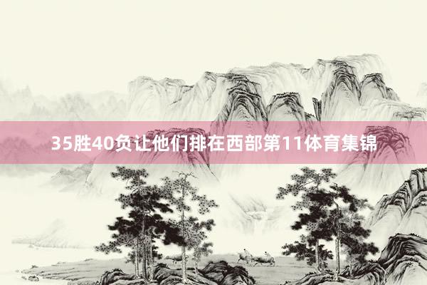 35胜40负让他们排在西部第11体育集锦