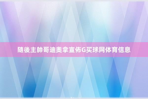 隨後主帥哥迪奧拿宣佈G买球网体育信息