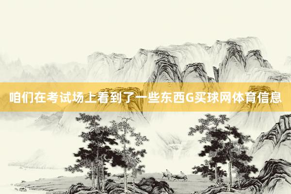 咱们在考试场上看到了一些东西G买球网体育信息