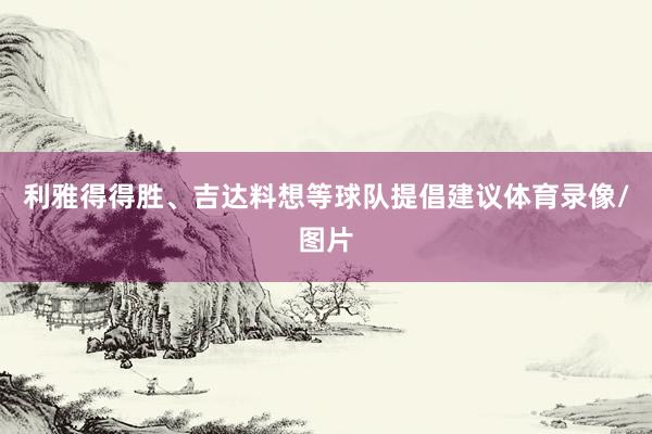 利雅得得胜、吉达料想等球队提倡建议体育录像/图片
