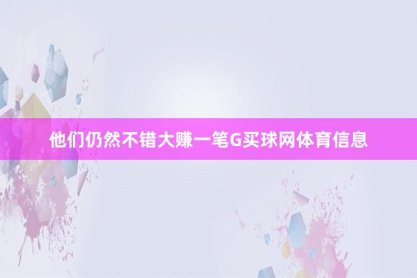 他们仍然不错大赚一笔G买球网体育信息