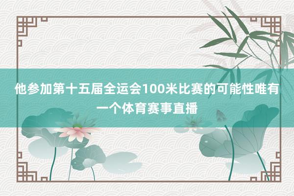 他参加第十五届全运会100米比赛的可能性唯有一个体育赛事直播