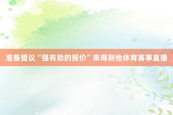 准备提议“强有劲的报价”来得到他体育赛事直播