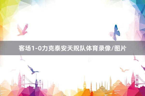 客场1-0力克泰安天贶队体育录像/图片