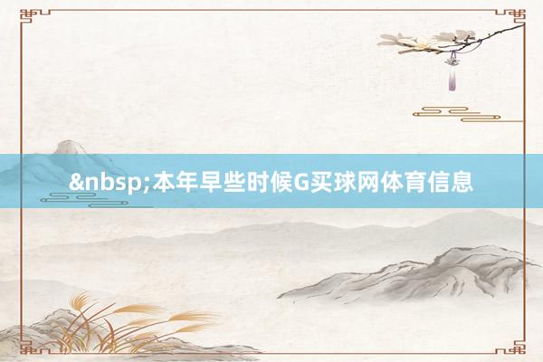 &nbsp;本年早些时候G买球网体育信息