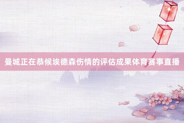 曼城正在恭候埃德森伤情的评估成果体育赛事直播