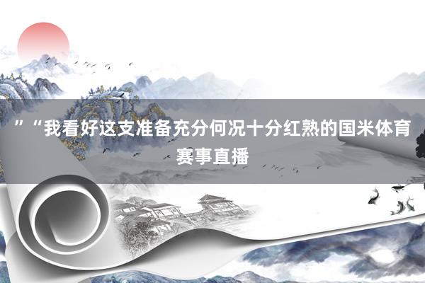 ”“我看好这支准备充分何况十分红熟的国米体育赛事直播