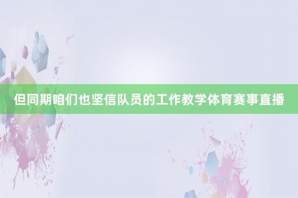 但同期咱们也坚信队员的工作教学体育赛事直播