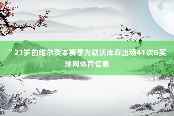 ”21岁的维尔茨本赛季为勒沃库森出场41次G买球网体育信息