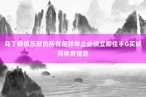 乌丁根俱乐部的所有足球举止必须立即住手G买球网体育信息