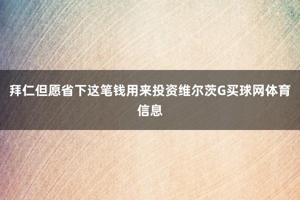 拜仁但愿省下这笔钱用来投资维尔茨G买球网体育信息