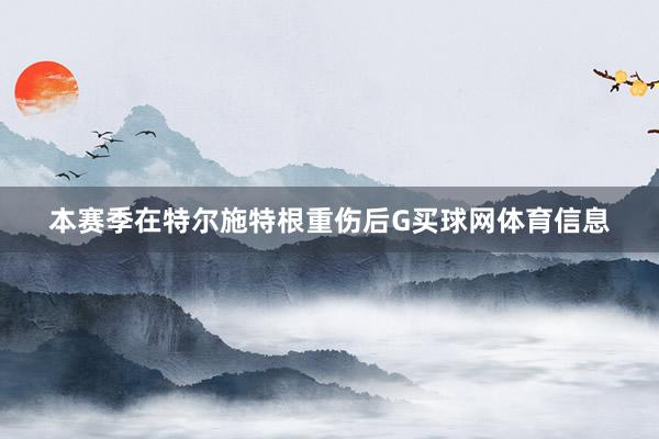 本赛季在特尔施特根重伤后G买球网体育信息