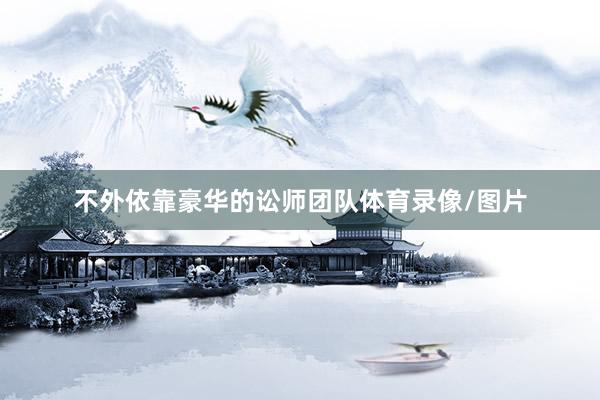 不外依靠豪华的讼师团队体育录像/图片