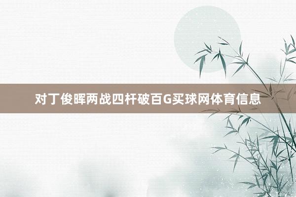 对丁俊晖两战四杆破百G买球网体育信息