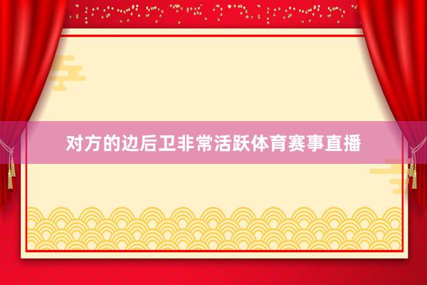 对方的边后卫非常活跃体育赛事直播