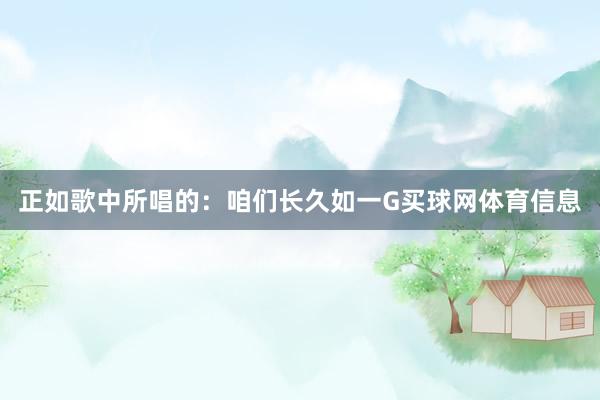 正如歌中所唱的：咱们长久如一G买球网体育信息