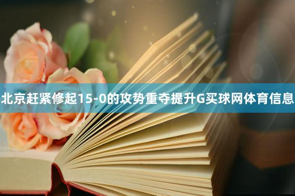 北京赶紧修起15-0的攻势重夺提升G买球网体育信息