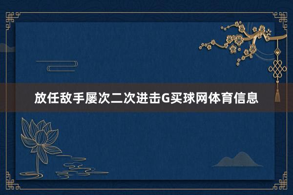 放任敌手屡次二次进击G买球网体育信息